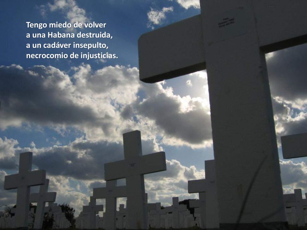 Tengo miedo de volver a una Habana destruida, a un cadáver insepulto, necrocomio de injusticias.