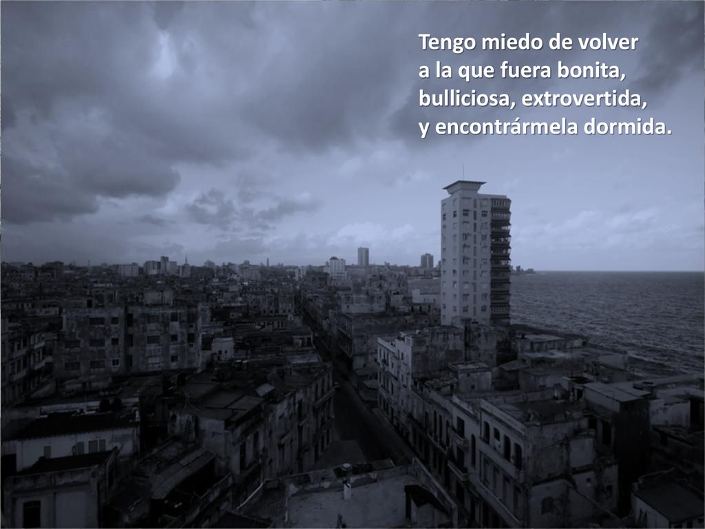 Tengo miedo de volver a la que fuera bonita, bulliciosa, extrovertida, y encontrármela dormida.