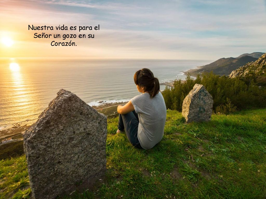 Nuestra vida es para el Señor un gozo en su Corazón.