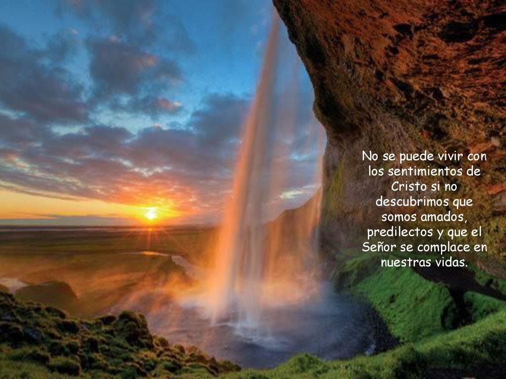 No se puede vivir con los sentimientos de Cristo si no descubrimos que somos amados, predilectos y que el Señor se complace en nuestras vidas.