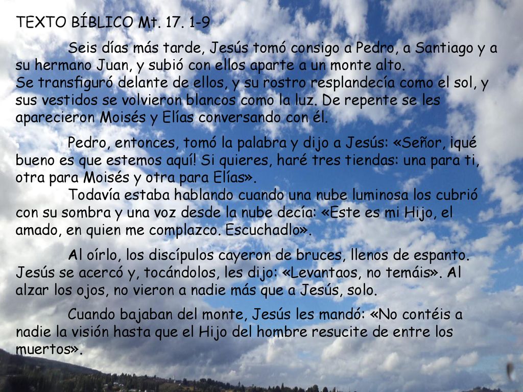 TEXTO BÍBLICO Mt Seis días más tarde, Jesús tomó consigo a Pedro, a Santiago y a su hermano Juan, y subió con ellos aparte a un monte alto.
