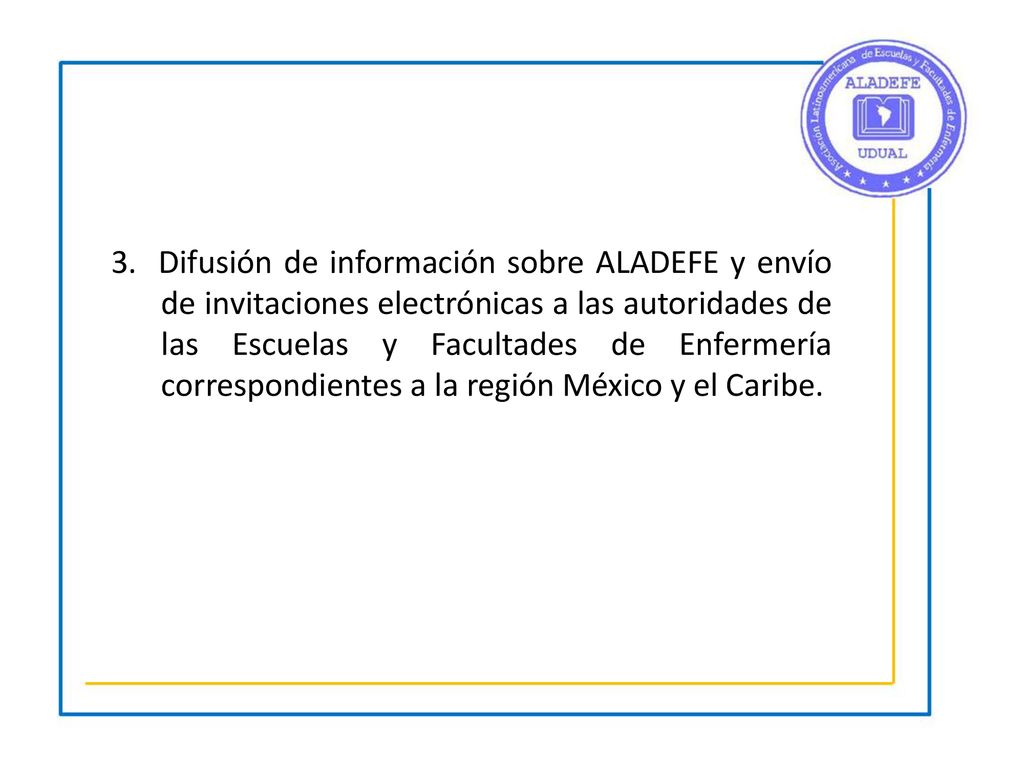 3. Difusión de información sobre ALADEFE y envío de invitaciones electrónicas a las autoridades de las Escuelas y Facultades de Enfermería correspondientes a la región México y el Caribe.