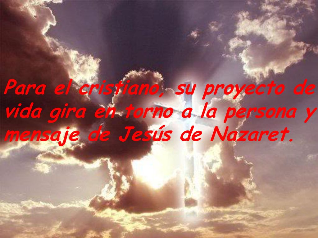 Para el cristiano, su proyecto de vida gira en torno a la persona y mensaje de Jesús de Nazaret.