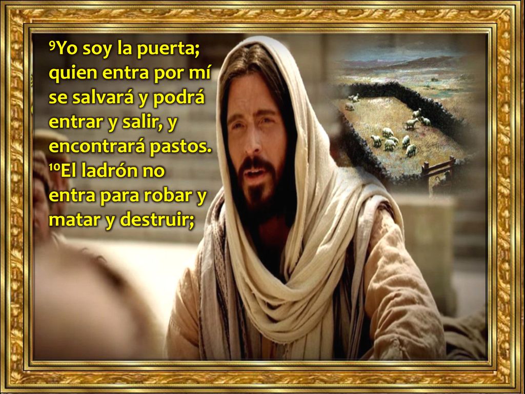 9Yo soy la puerta; quien entra por mí se salvará y podrá entrar y salir, y encontrará pastos.