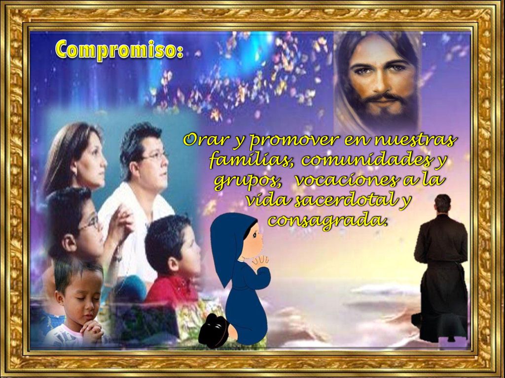 Compromiso: Orar y promover en nuestras familias, comunidades y grupos, vocaciones a la vida sacerdotal y consagrada.