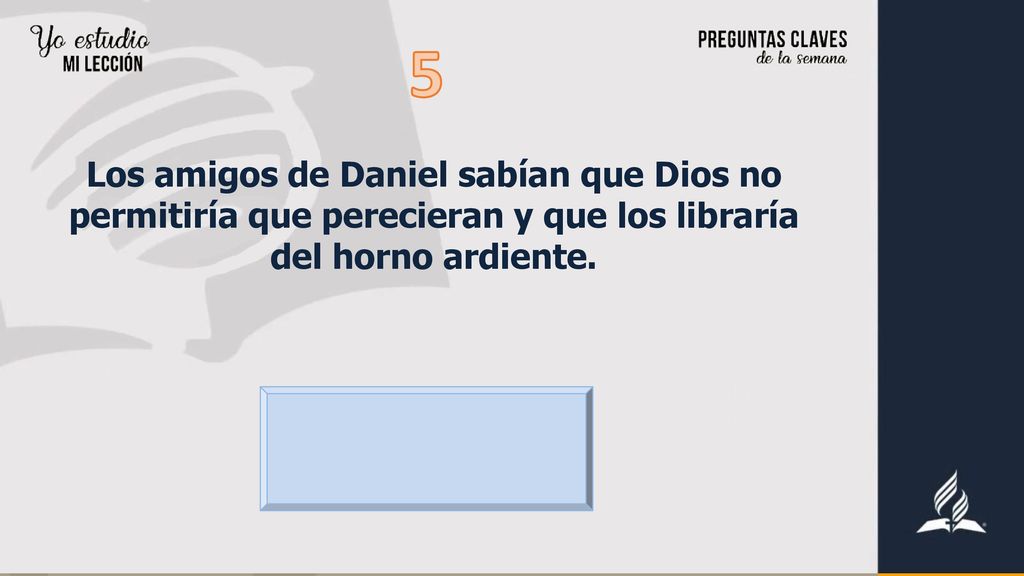 5 Los amigos de Daniel sabían que Dios no permitiría que perecieran y que los libraría del horno ardiente.
