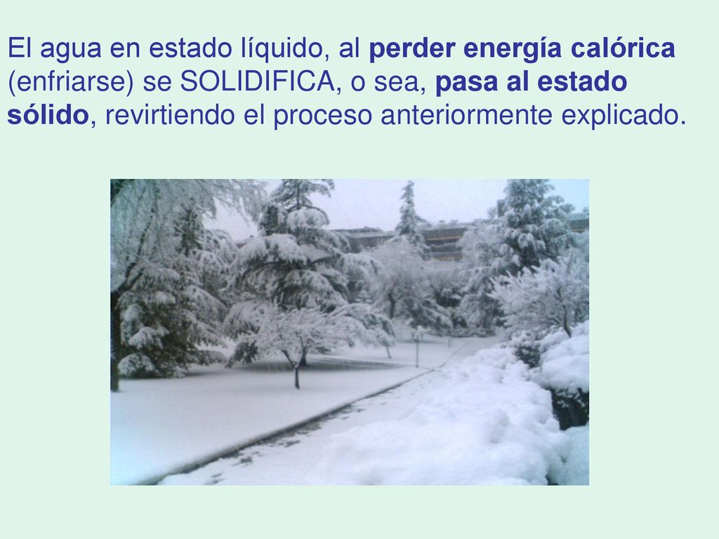 El agua en estado líquido, al perder energía calórica (enfriarse) se SOLIDIFICA, o sea, pasa al estado sólido, revirtiendo el proceso anteriormente explicado.