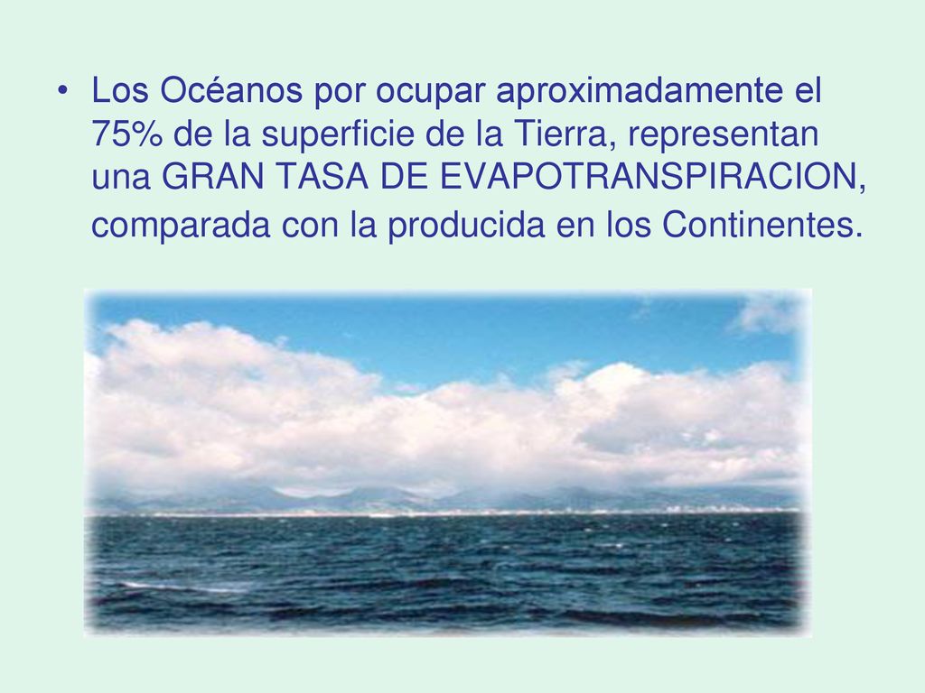 Los Océanos por ocupar aproximadamente el 75% de la superficie de la Tierra, representan una GRAN TASA DE EVAPOTRANSPIRACION, comparada con la producida en los Continentes.