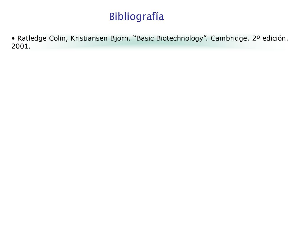 Bibliografía Ratledge Colin, Kristiansen Bjorn. Basic Biotechnology . Cambridge. 2º edición