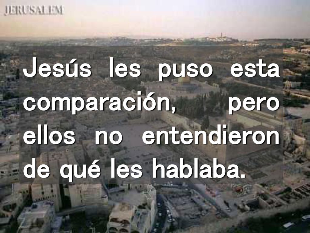 Jesús les puso esta comparación, pero ellos no entendieron de qué les hablaba.