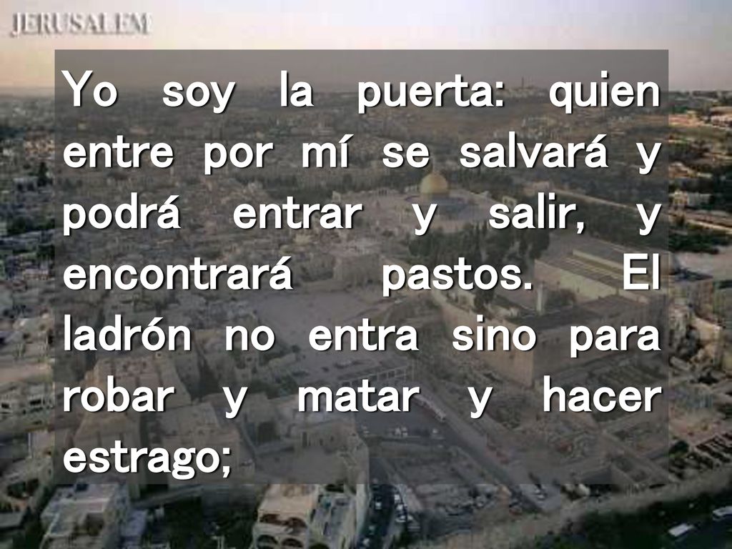 Yo soy la puerta: quien entre por mí se salvará y podrá entrar y salir, y encontrará pastos.