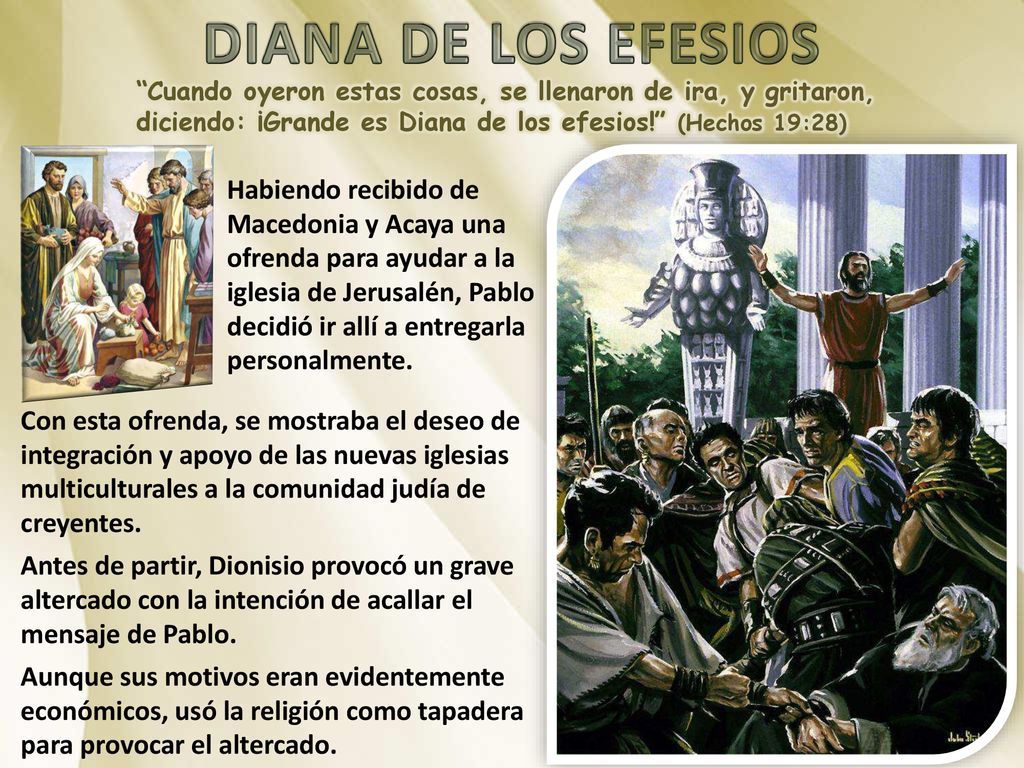 DIANA DE LOS EFESIOS Cuando oyeron estas cosas, se llenaron de ira, y gritaron, diciendo: ¡Grande es Diana de los efesios! (Hechos 19:28)