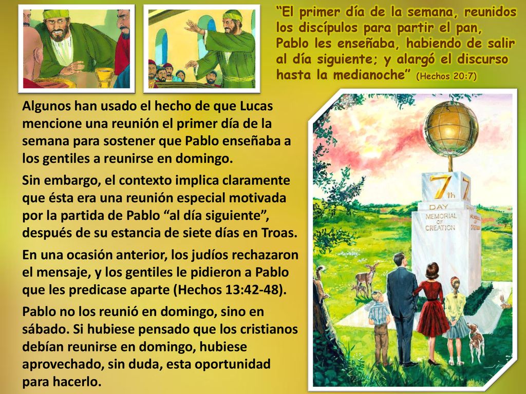El primer día de la semana, reunidos los discípulos para partir el pan, Pablo les enseñaba, habiendo de salir al día siguiente; y alargó el discurso hasta la medianoche (Hechos 20:7)
