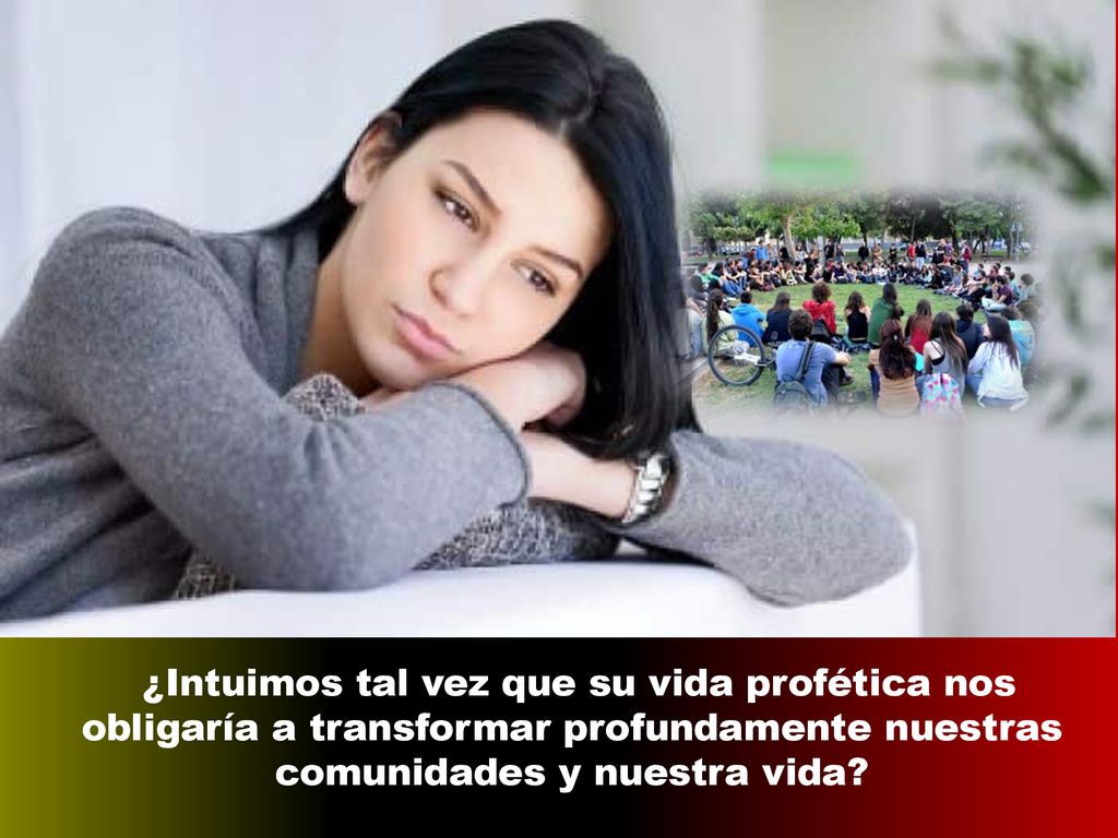 ¿Intuimos tal vez que su vida profética nos obligaría a transformar profundamente nuestras comunidades y nuestra vida