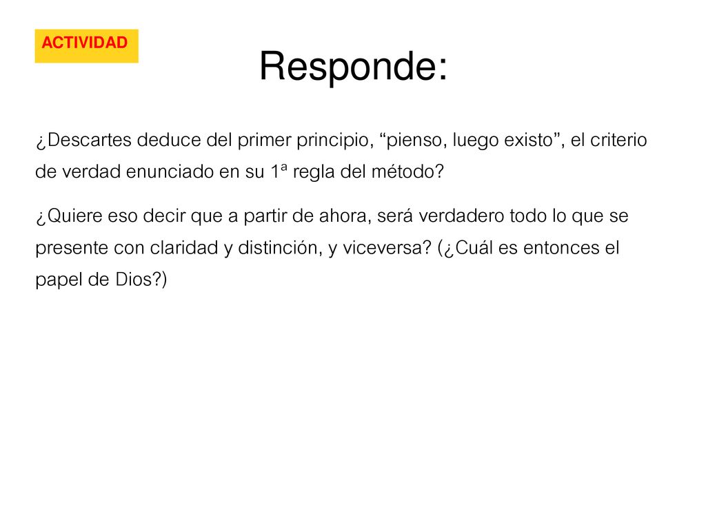 Responde: ACTIVIDAD. ¿Descartes deduce del primer principio, pienso, luego existo , el criterio de verdad enunciado en su 1ª regla del método