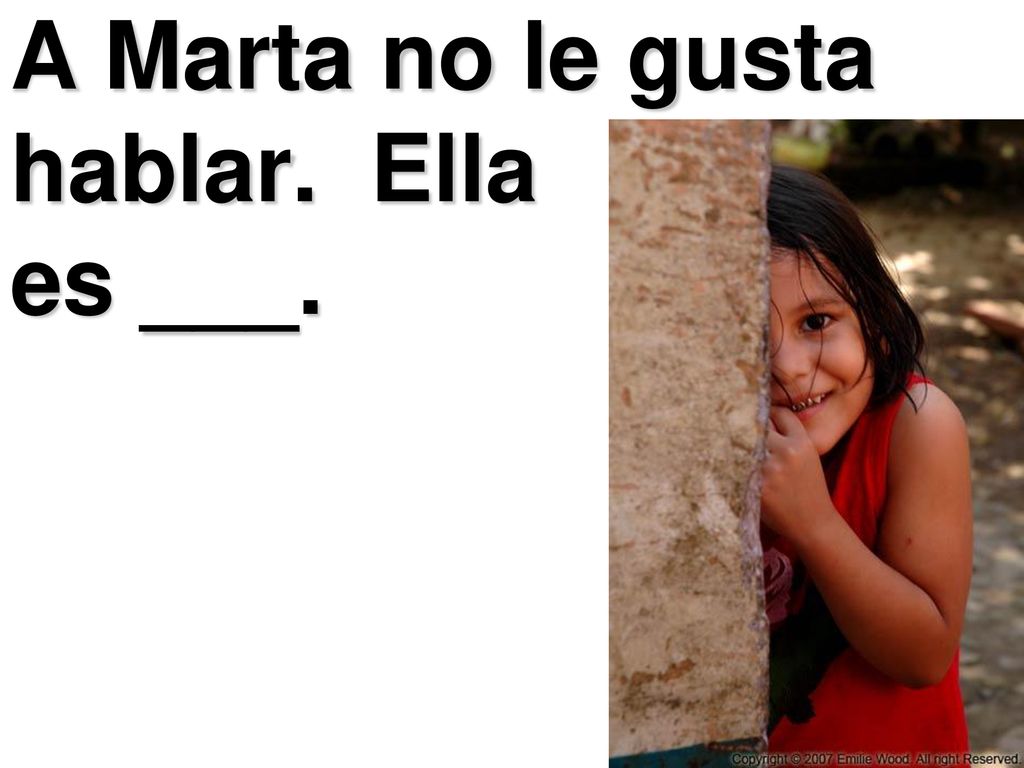 A Marta no le gusta hablar. Ella es ___.