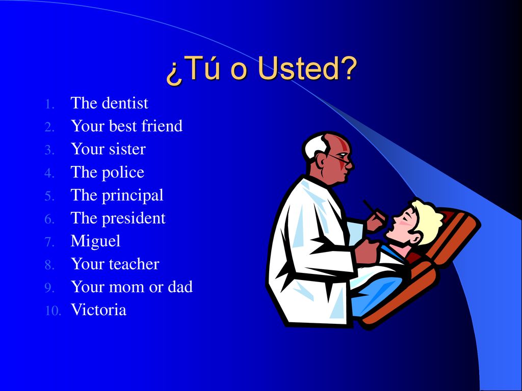 ¿Tú o Usted The dentist Your best friend Your sister The police