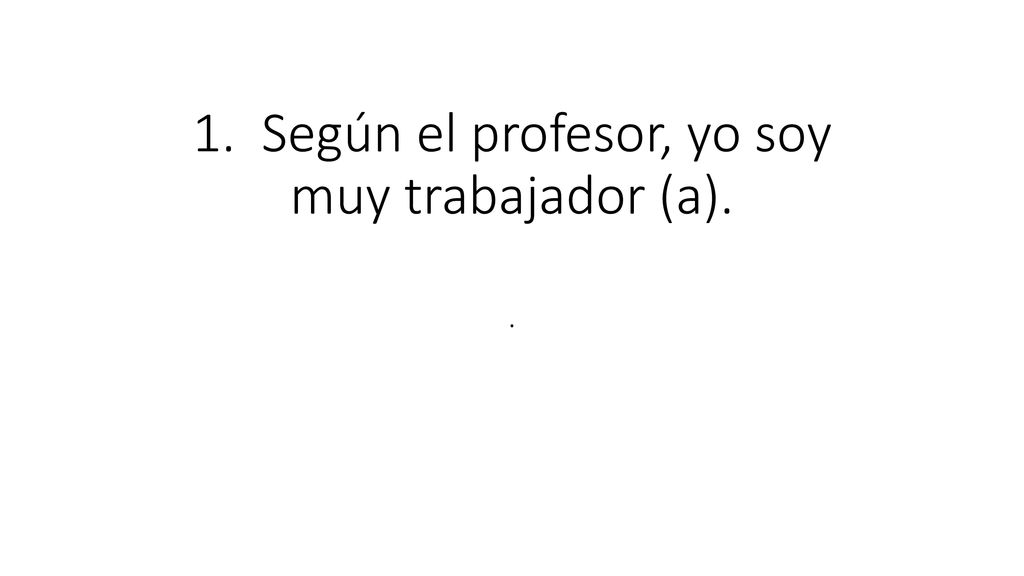 1. Según el profesor, yo soy muy trabajador (a).