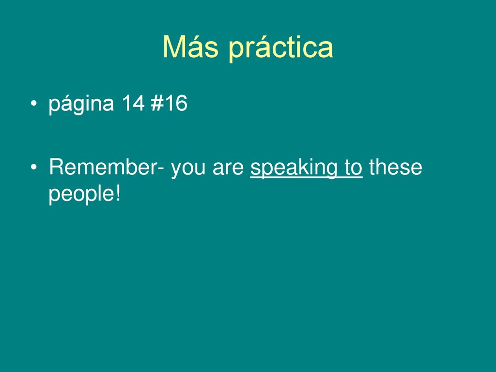 Más práctica página 14 #16 Remember- you are speaking to these people!