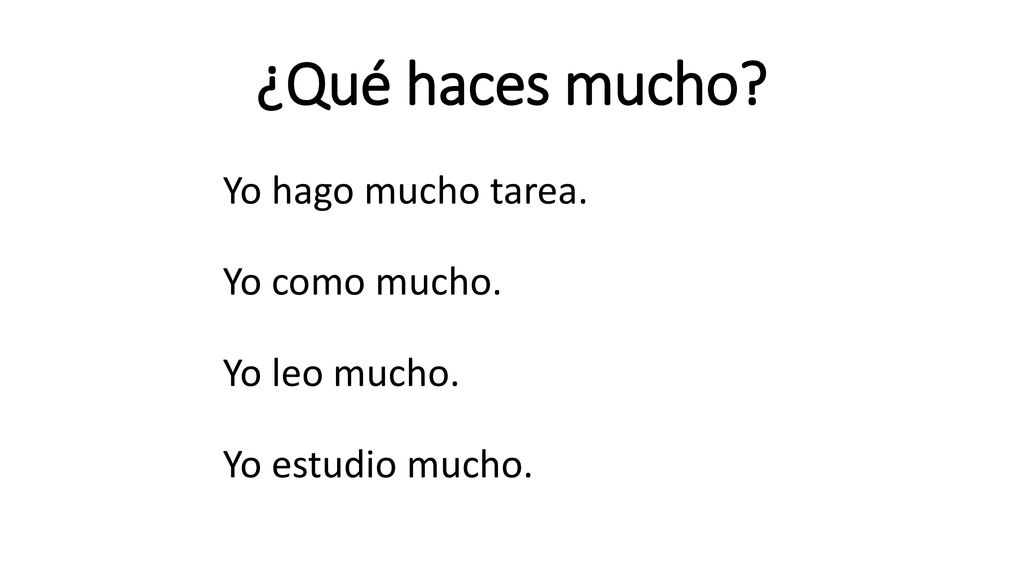 ¿Qué haces mucho Yo hago mucho tarea. Yo como mucho. Yo leo mucho. Yo estudio mucho.