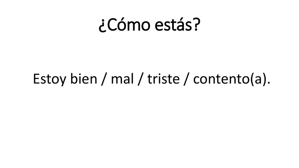 ¿Cómo estás Estoy bien / mal / triste / contento(a).