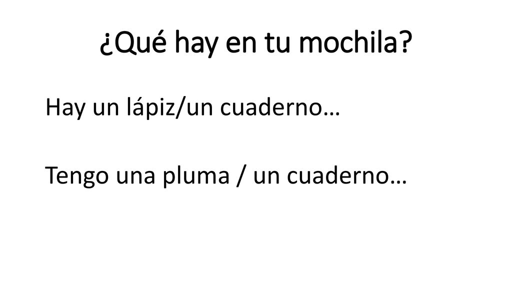 ¿Qué hay en tu mochila Hay un lápiz/un cuaderno… Tengo una pluma / un cuaderno…