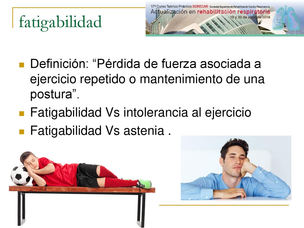 fatigabilidad Definición: Pérdida de fuerza asociada a ejercicio repetido o mantenimiento de una postura .