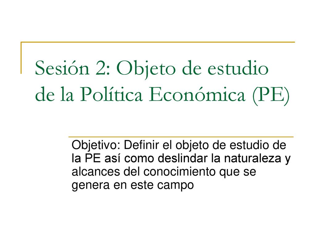 Sesión 2: Objeto de estudio de la Política Económica (PE)