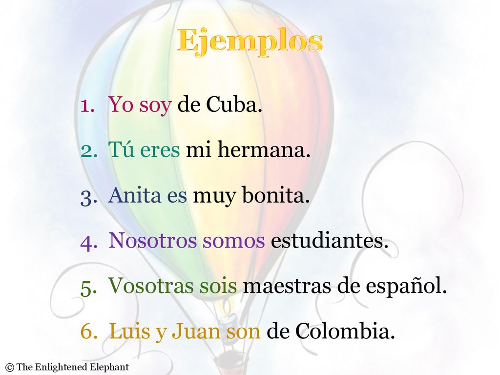 Ejemplos Yo soy de Cuba. Tú eres mi hermana. Anita es muy bonita.