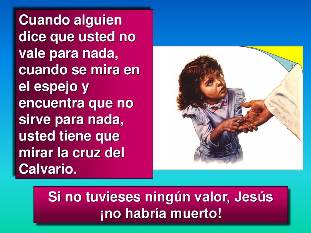 Si no tuvieses ningún valor, Jesús ¡no habría muerto!