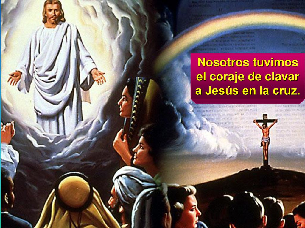 Nosotros tuvimos el coraje de clavar a Jesús en la cruz.