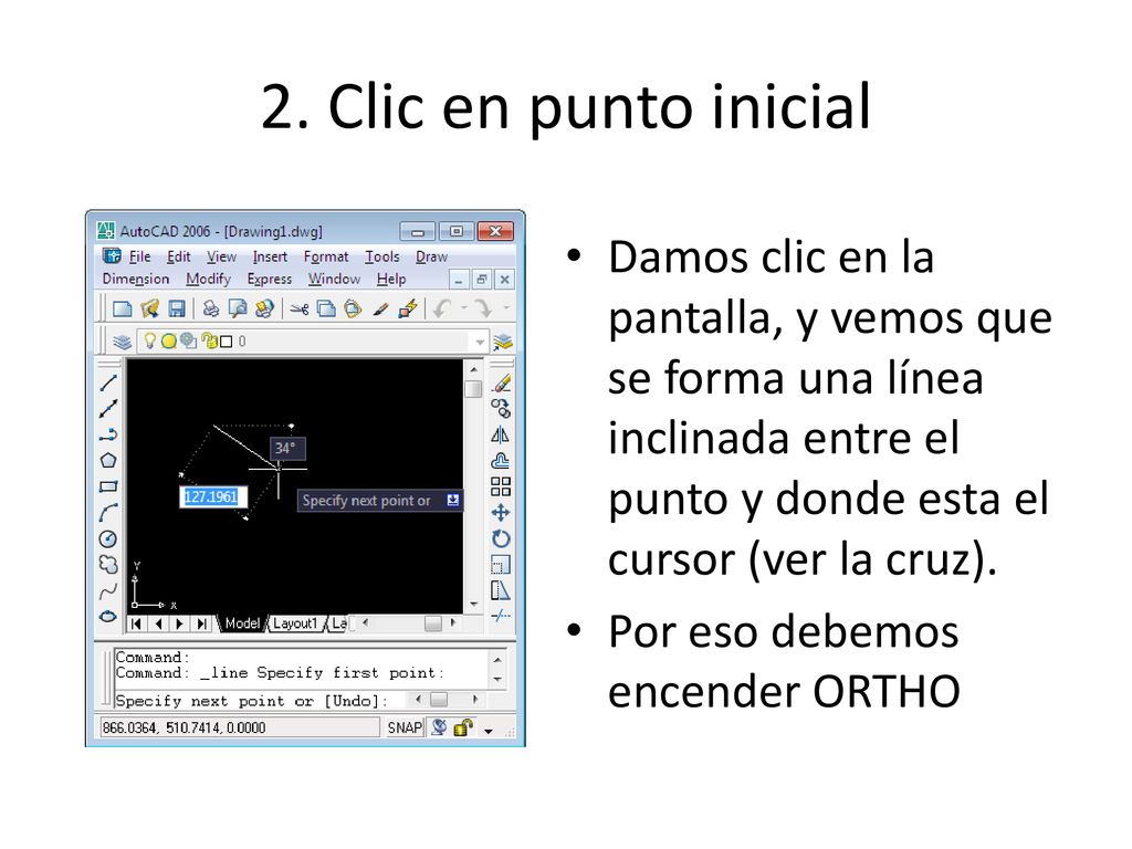 2. Clic en punto inicial Damos clic en la pantalla, y vemos que se forma una línea inclinada entre el punto y donde esta el cursor (ver la cruz).