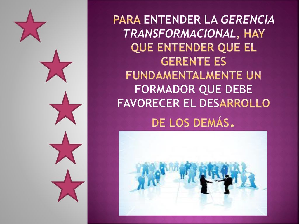 Para entender la gerencia transformacional, hay que entender que el gerente es fundamentalmente un formador que debe favorecer el desarrollo de los demás.
