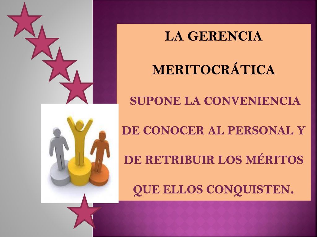 La gerencia meritocrática supone la conveniencia de conocer al personal y de retribuir los méritos que ellos conquisten.