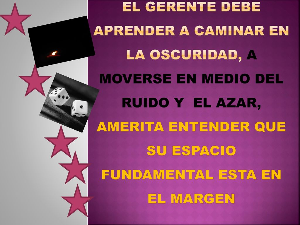 El gerente debe aprender a caminar en la oscuridad, a moverse en medio del ruido y el azar, amerita entender que su espacio fundamental esta en el margen
