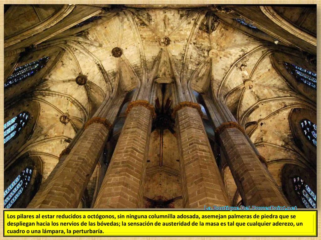 Los pilares al estar reducidos a octógonos, sin ninguna columnilla adosada, asemejan palmeras de piedra que se despliegan hacia los nervios de las bóvedas; la sensación de austeridad de la masa es tal que cualquier aderezo, un cuadro o una lámpara, la perturbaría.