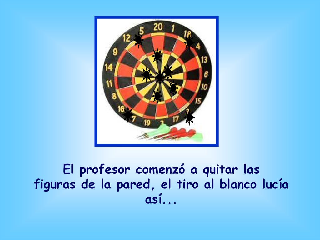 El profesor comenzó a quitar las figuras de la pared, el tiro al blanco lucía así...