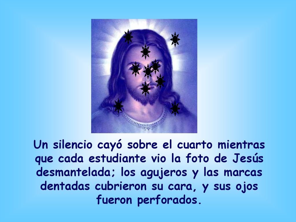 Un silencio cayó sobre el cuarto mientras que cada estudiante vio la foto de Jesús desmantelada; los agujeros y las marcas dentadas cubrieron su cara, y sus ojos fueron perforados.