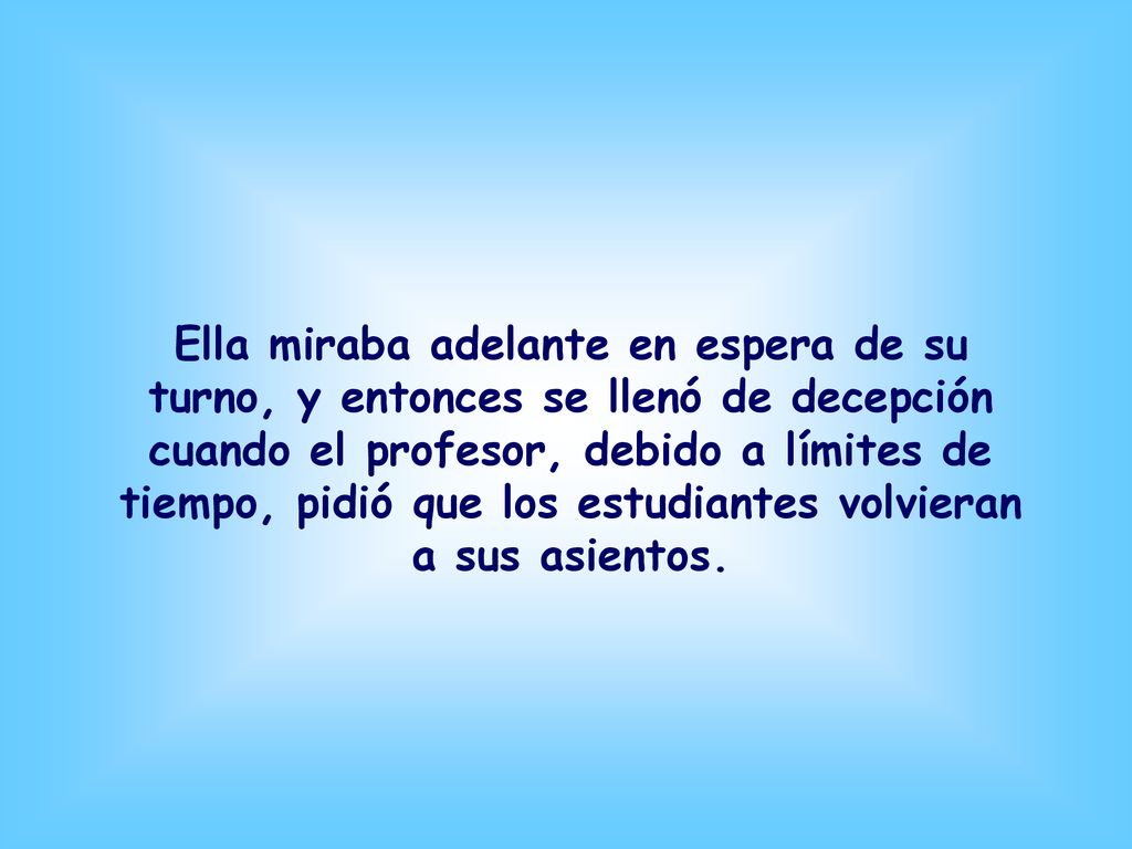 Ella miraba adelante en espera de su turno, y entonces se llenó de decepción cuando el profesor, debido a límites de tiempo, pidió que los estudiantes volvieran a sus asientos.