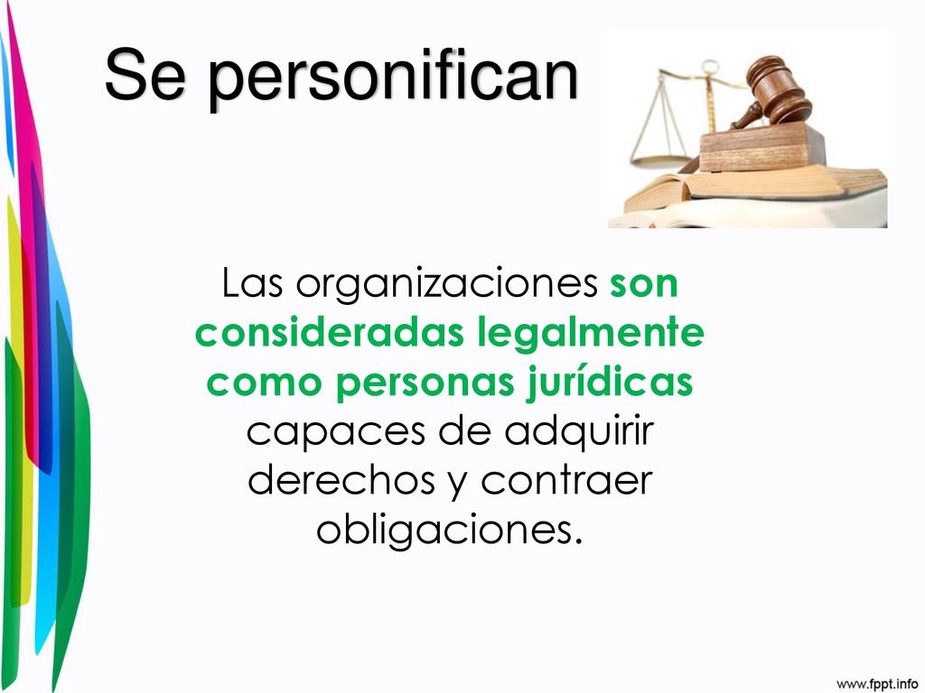 Se personifican Las organizaciones son consideradas legalmente como personas jurídicas capaces de adquirir derechos y contraer obligaciones.