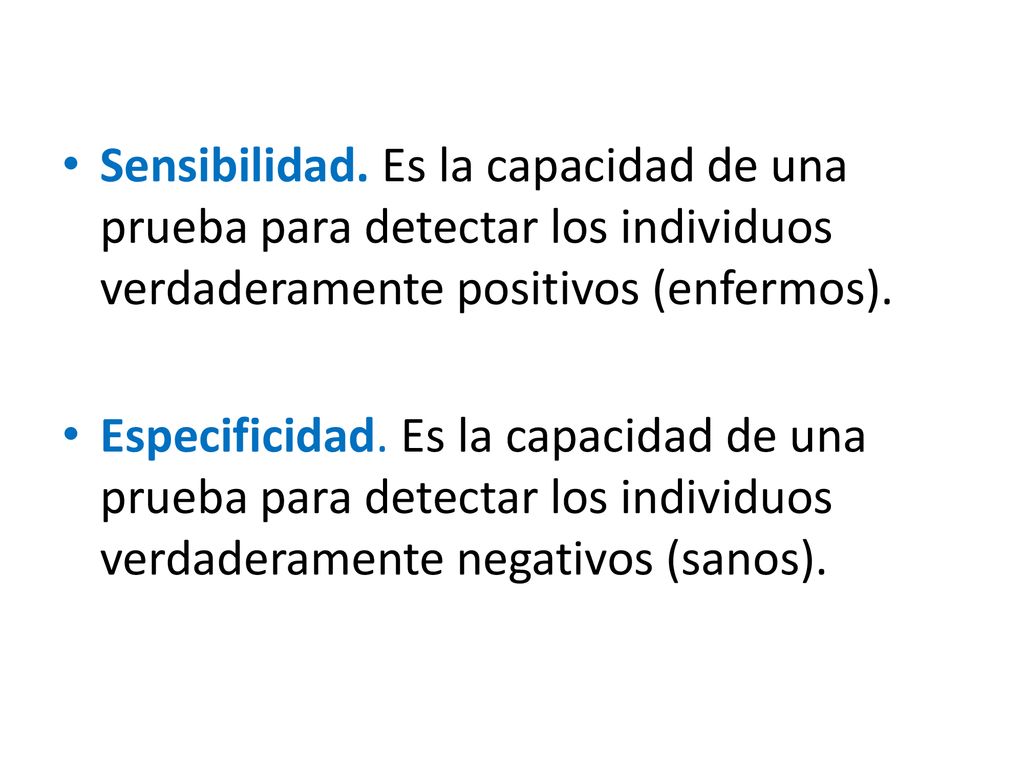 Sensibilidad. Es la capacidad de una prueba para detectar los individuos verdaderamente positivos (enfermos).
