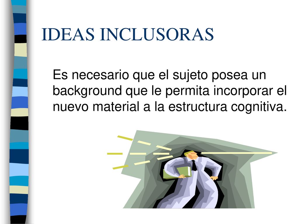 IDEAS INCLUSORAS Es necesario que el sujeto posea un background que le permita incorporar el nuevo material a la estructura cognitiva.