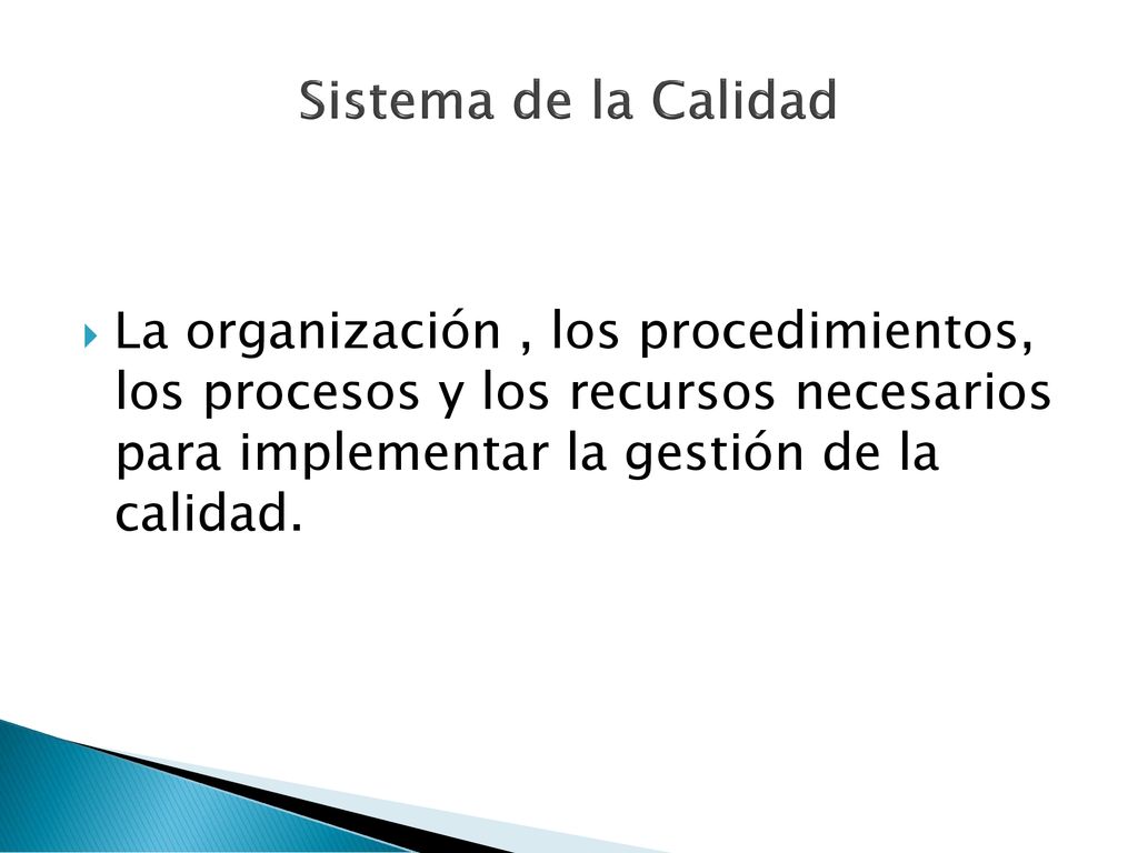 Sistema de la Calidad La organización , los procedimientos, los procesos y los recursos necesarios para implementar la gestión de la calidad.
