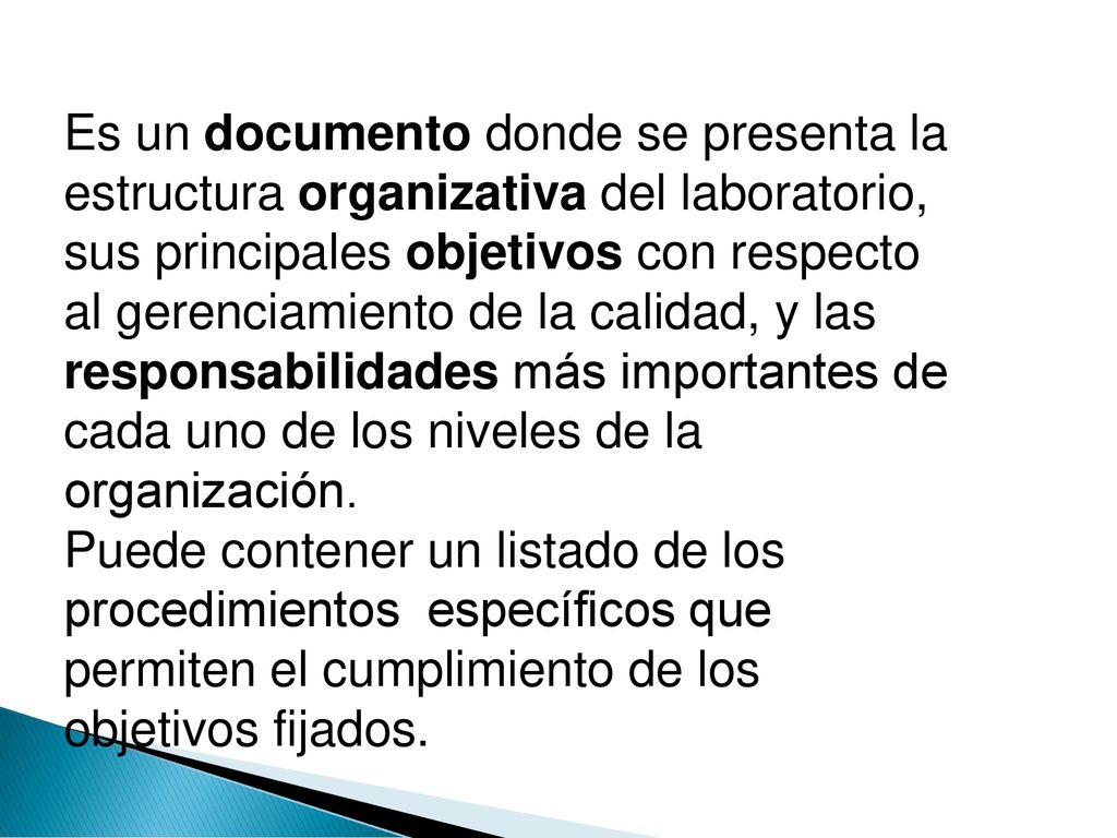 Es un documento donde se presenta la estructura organizativa del laboratorio, sus principales objetivos con respecto al gerenciamiento de la calidad, y las responsabilidades más importantes de cada uno de los niveles de la organización.
