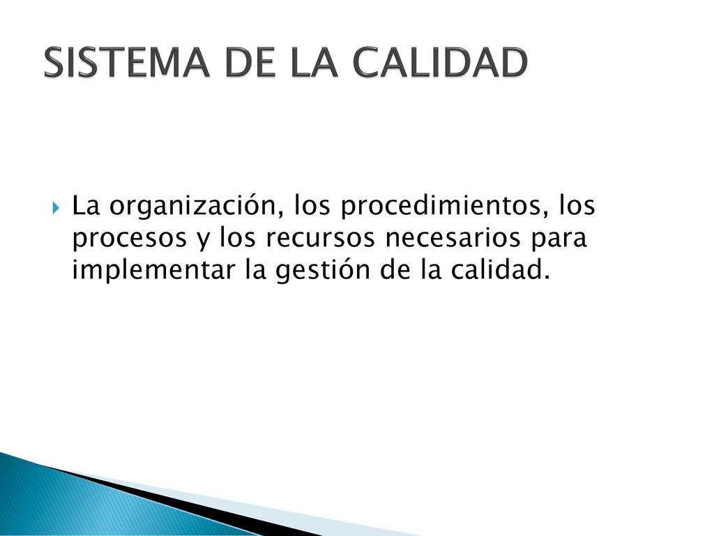 SISTEMA DE LA CALIDAD La organización, los procedimientos, los procesos y los recursos necesarios para implementar la gestión de la calidad.