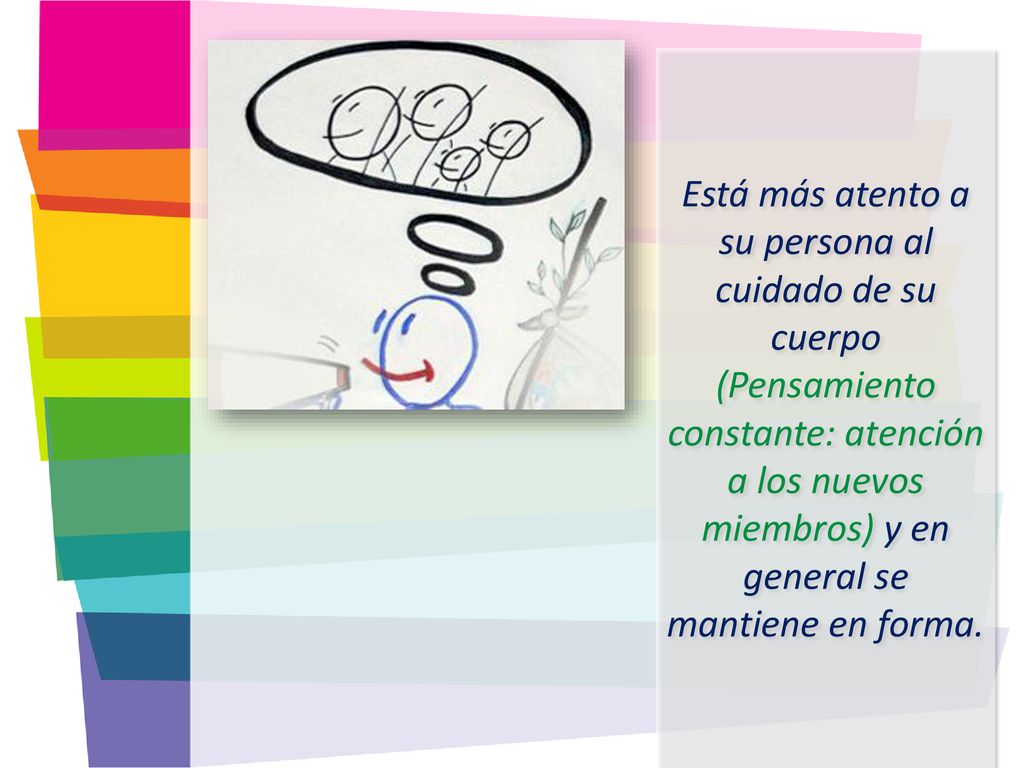 Está más atento a su persona al cuidado de su cuerpo (Pensamiento constante: atención a los nuevos miembros) y en general se mantiene en forma.