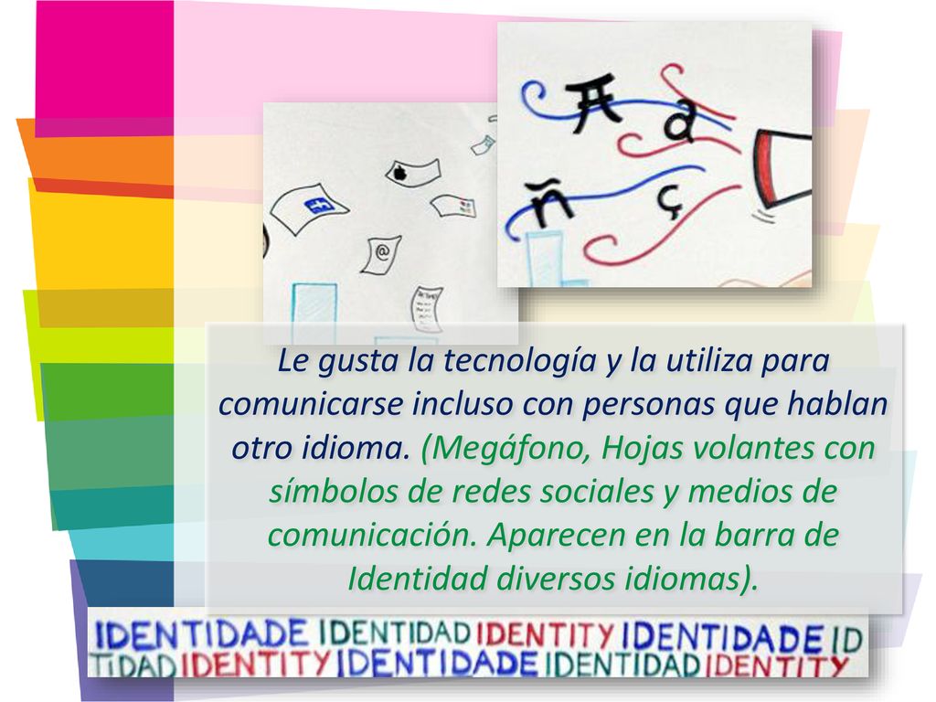 Le gusta la tecnología y la utiliza para comunicarse incluso con personas que hablan otro idioma.