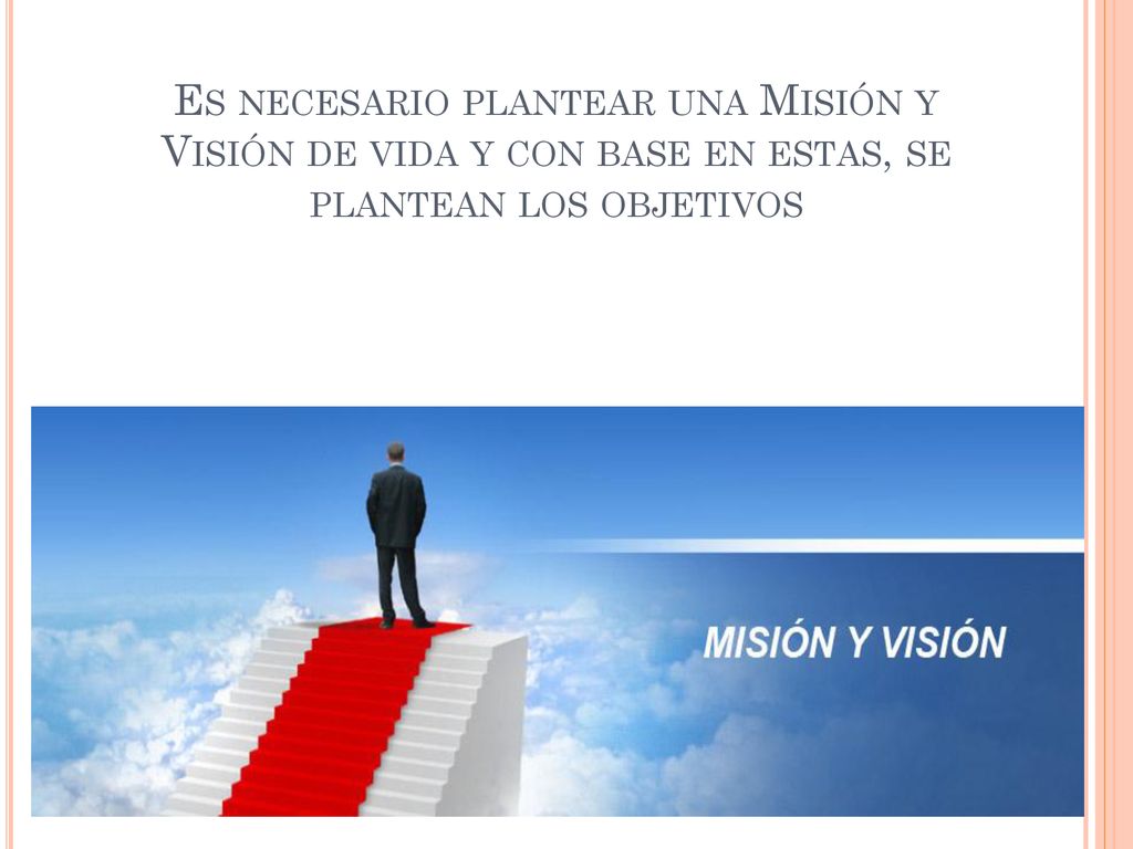 Es necesario plantear una Misión y Visión de vida y con base en estas, se plantean los objetivos