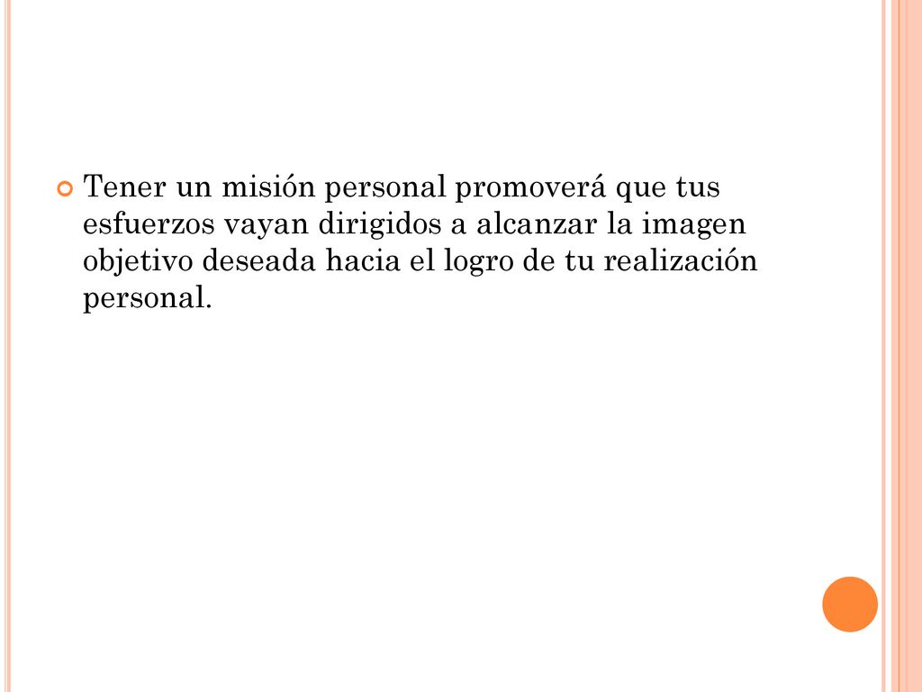 Tener un misión personal promoverá que tus esfuerzos vayan dirigidos a alcanzar la imagen objetivo deseada hacia el logro de tu realización personal.