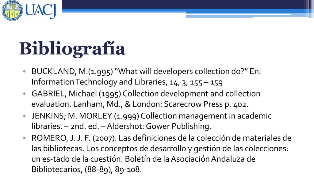 Bibliografía BUCKLAND, M.(1.995) What will developers collection do En: Information Technology and Libraries, 14, 3, 155 – 159.